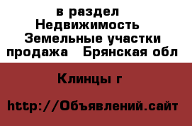  в раздел : Недвижимость » Земельные участки продажа . Брянская обл.,Клинцы г.